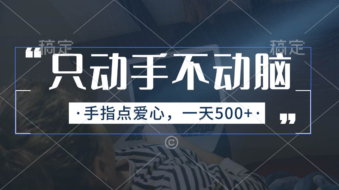 只动手不动脑，手指点爱心，每天500+-靠谱项目库