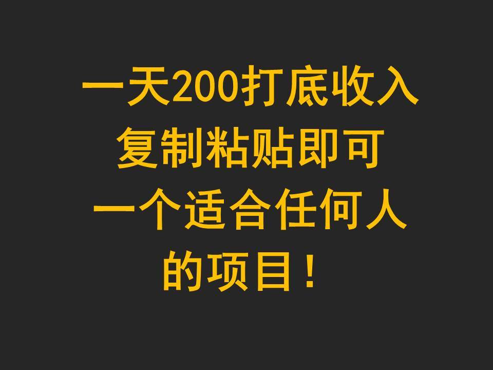 一天200打底收入，复制粘贴即可，一个适合任何人的项目！-靠谱项目库