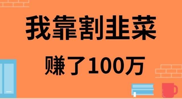 （9173期）我靠割韭菜赚了 100 万-靠谱项目库