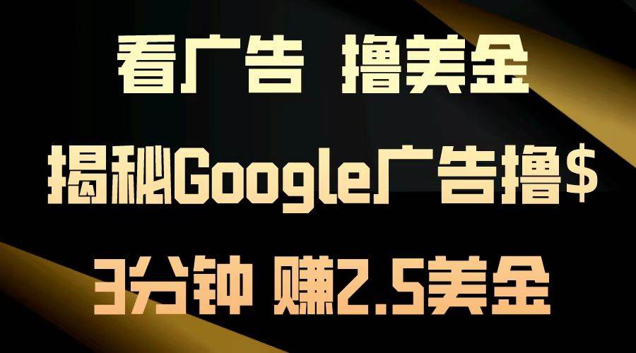 （13114期）看广告，撸美金！3分钟赚2.5美金！日入200美金不是梦！揭秘Google广告…-靠谱项目库