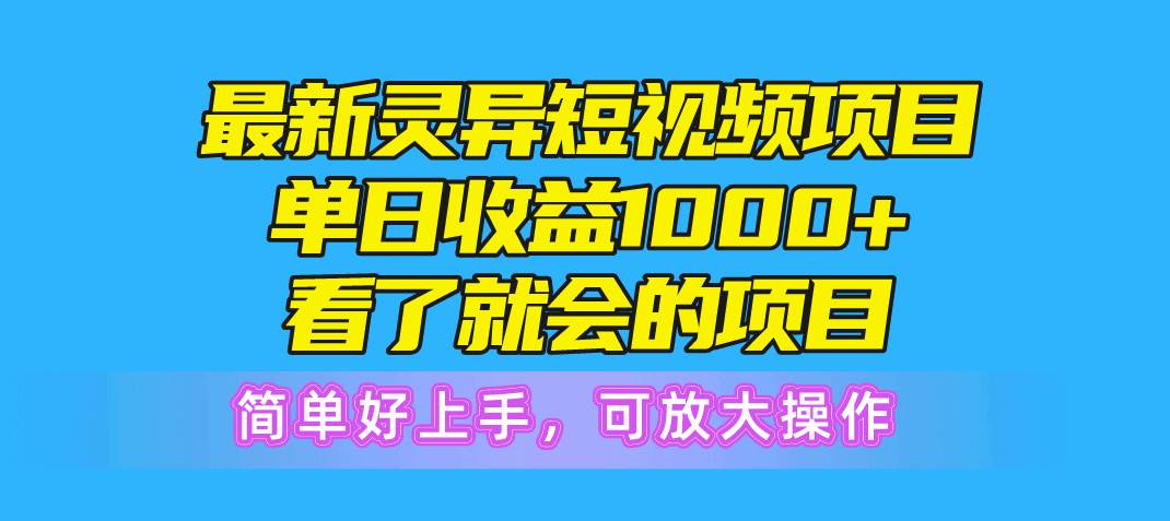 最新灵异短视频项目，单日收益1000+看了就会的项目，简单好上手可放大操作-靠谱项目库
