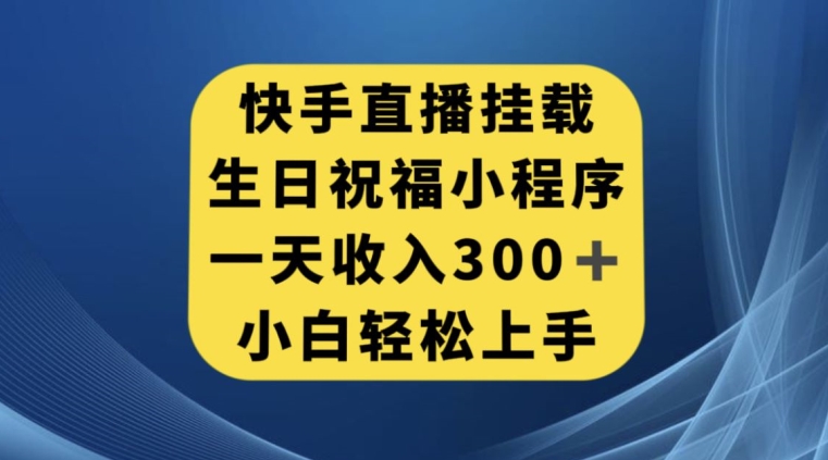快手挂载生日祝福小程序，一天收入300+，小白轻松上手【揭秘】-靠谱项目库