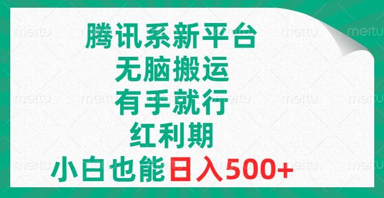腾讯系新平台，无脑搬运，有手就行，红利期，小白也能日入500+-靠谱项目库