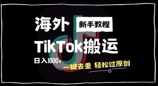 2024最新海外TikTok搬运玩法，一键去重轻松过原创，新手无经验也能日入1k【揭秘】-靠谱项目库