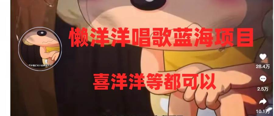 懒洋洋唱歌蓝海项目，单条作品上10+点赞，变现稳定/快（教程+工具）-靠谱项目库