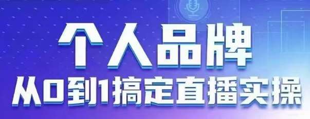 个人品牌：从0到1搞定直播实操，用直播为你的个人品牌赋能，六大实操板块，放大个人影响力-靠谱项目库