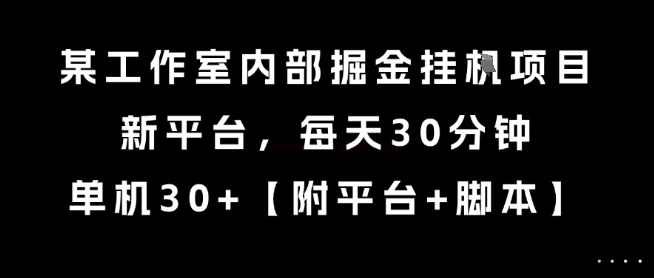 某工作室内部掘金挂G项目，新平台，每天30分钟，单机30+【揭秘】-靠谱项目库