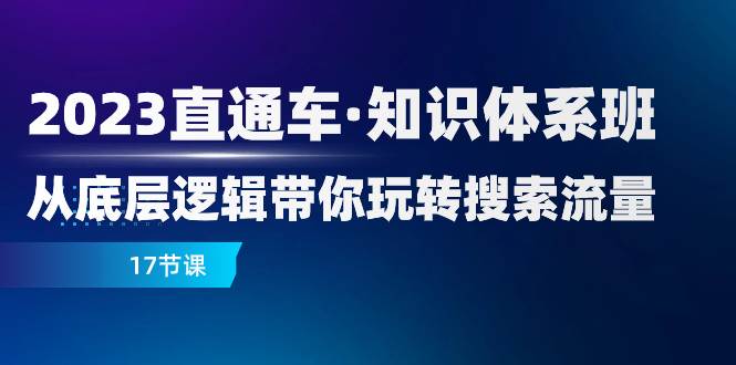 （7977期）2023直通车·知识体系班：从底层逻辑带你玩转搜索流量（17节课）-靠谱项目库