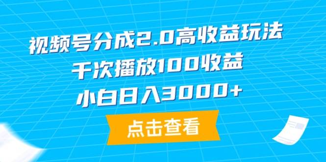 （9716期）视频号分成2.0高收益玩法，千次播放100收益，小白日入3000+-靠谱项目库