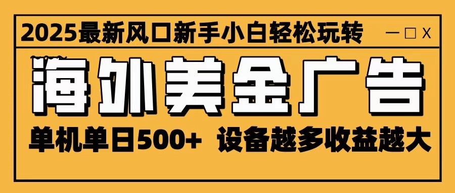 2025最新风口 海外美金广告 单机单日500+ 可无限放大 设备越多收益越大 轻松上手-靠谱项目库