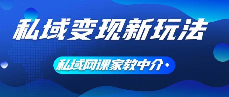 私域变现新玩法，网课家教中介，只做渠道和流量，让大学生给你打工、0…-靠谱项目库