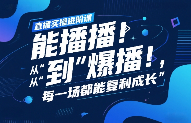 直播实操进阶课，直播经验复盘：从“能播”到“爆播”，每一场都能复利成长-靠谱项目库
