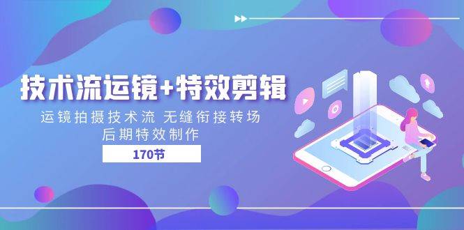 技术流运镜+特效剪辑 运镜拍摄技术流 无缝衔接转场 后期特效制作（170节）-靠谱项目库