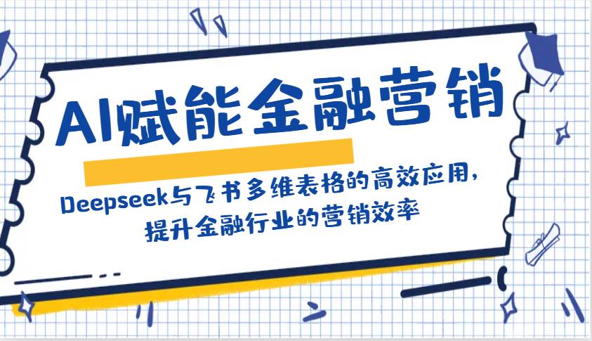 AI赋能金融营销：Deepseek与飞书多维表格的高效应用，提升金融行业的营销效率-靠谱项目库