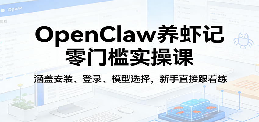 OpenClaw养虾记零门槛实操课：涵盖安装、登录、模型选择，新手直接跟着练（更新）-靠谱项目库