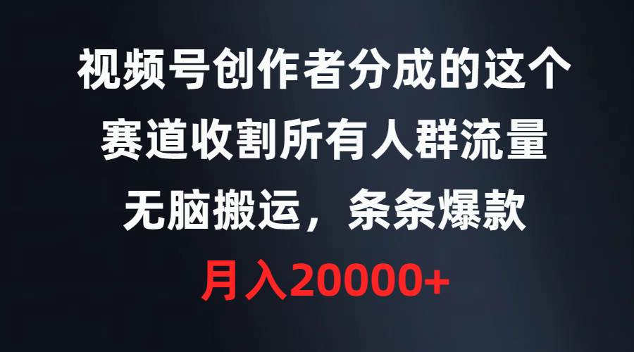 （9406期）视频号创作者分成的这个赛道，收割所有人群流量，无脑搬运，条条爆款，…-靠谱项目库