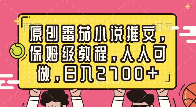 原创番茄小说推文，保姆级教程，人人可做，日入2700+-靠谱项目库