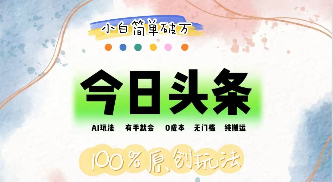 （12143期）AI头条，有手就会，0成本无门槛，纯搬运，小白单号简单破万-靠谱项目库