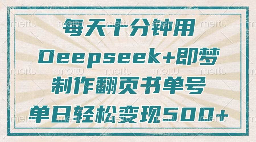 （14123期）每天十分钟，用Deepseek+即梦，制作翻页书单号，疯狂涨粉，单日变现500+-靠谱项目库