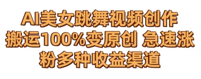 AI美女跳舞视频0成本创作，骚操作搬运，100%变原创，急速涨粉，多种收益渠道【揭秘】-靠谱项目库