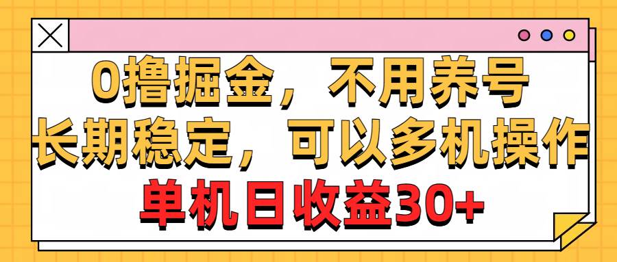 0撸掘金，不用养号，长期稳定，可以多机操作，单机日收益30+-靠谱项目库