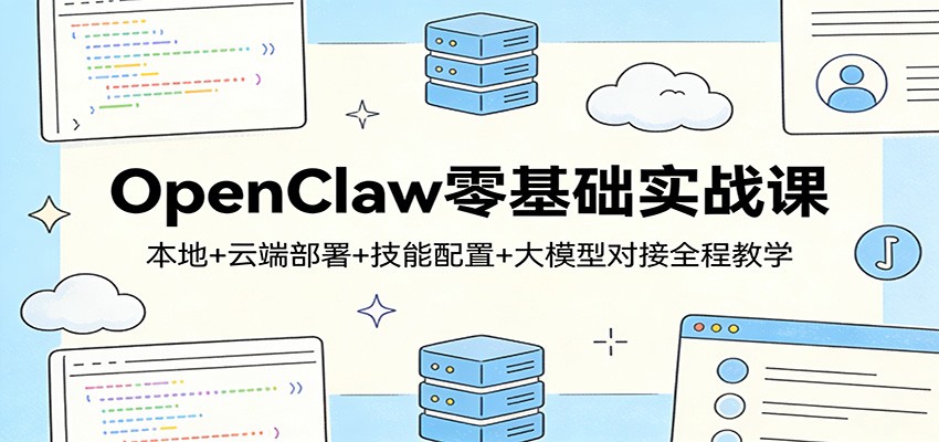 OpenClaw零基础实战课：本地+云端部署+技能配置+大模型对接全程教学-靠谱项目库