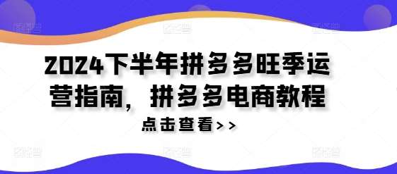 2024下半年拼多多旺季运营指南，拼多多电商教程-靠谱项目库