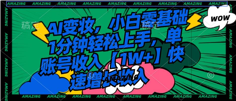 AI变妆，小白零基础1分钟轻松上手，单账号收入【1W+】快速增长收入-靠谱项目库