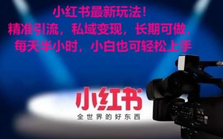 小红书最新玩法！精准引流，私域变现，长期可做，每天半小时，小白也可轻松上手【揭秘】-靠谱项目库