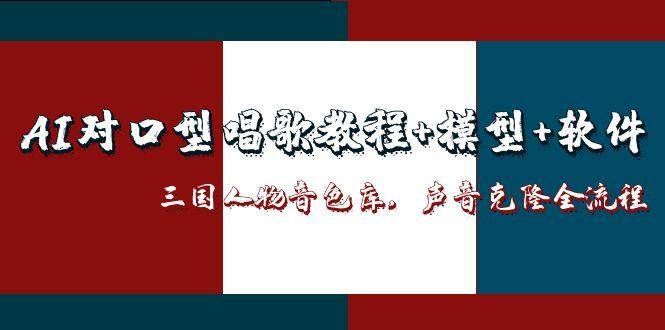 三国人物音色库AI对口型唱歌，声音克隆全流程，教程+模型+软件-靠谱项目库