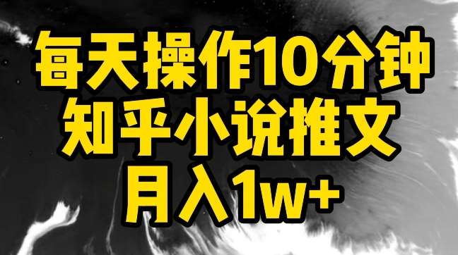 每天操作10分钟，知乎小说推文月入1w+【揭秘】-靠谱项目库