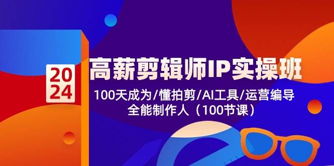 高薪剪辑师IP实操班【第2期】100天成为懂拍剪/AI工具/运营编导/全能制作人-靠谱项目库