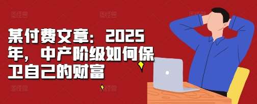 某付费文章：2025年，中产阶级如何保卫自己的财富-靠谱项目库