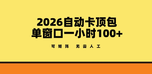 2026自动卡顶包玩法，单窗口一小时100+，可矩阵操作，无需人工【揭秘】-靠谱项目库