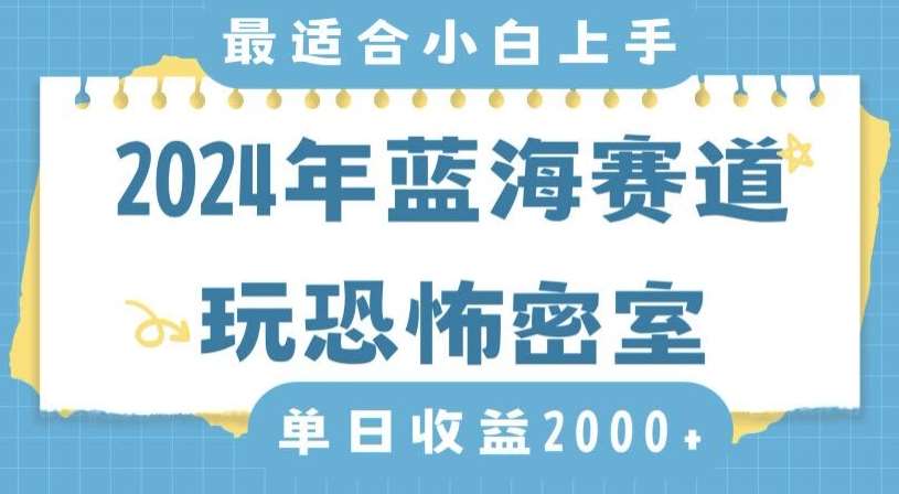 2024年蓝海赛道玩恐怖密室日入2000+，无需露脸，不要担心不会玩游戏，小白直接上手，保姆式教学【揭秘】-靠谱项目库