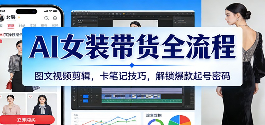 AI女装带货全流程：图文视频剪辑，卡笔记技巧，解锁爆款起号密码-靠谱项目库