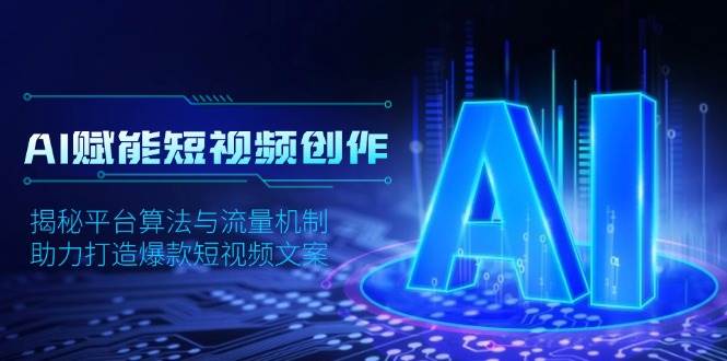 （13911期）AI赋能短视频创作，揭秘平台算法与流量机制，助力打造爆款短视频文案-靠谱项目库