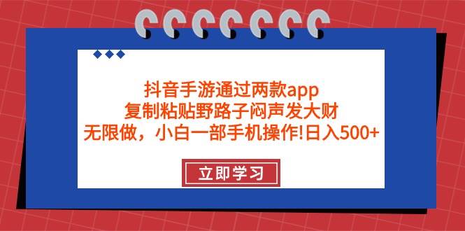 抖音手游通过两款app，复制粘贴野路子闷声发大财，无限做 一部手机日入500+-靠谱项目库