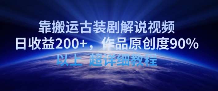靠搬运古装剧解说视频，日收益200+，作品原创度90%以上，超详细教程【揭秘】-靠谱项目库