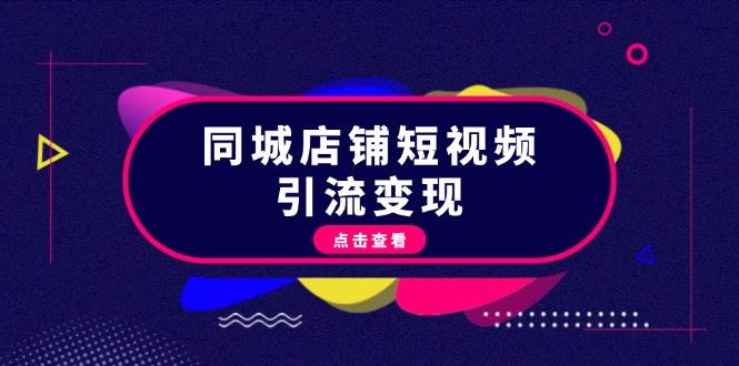 （13240期）同城店铺短视频引流变现：掌握抖音平台规则，打造爆款内容，实现流量变现-靠谱项目库