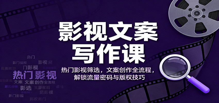影视文案写作课：热门影视筛选，文案创作全流程，解锁流量密码与版权技巧-靠谱项目库