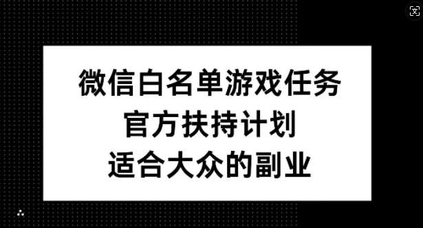 微信白名单游戏任务，官方扶持计划，适合大众的副业【揭秘】-靠谱项目库
