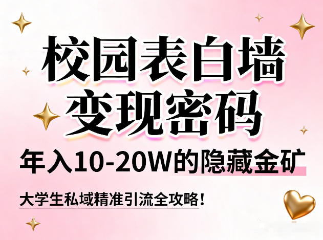 校园表白墙变现密码，年入10-20W的隐藏金矿，大学生私域精准引流全攻略！-靠谱项目库