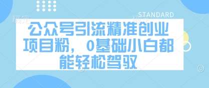 公众号引流精准创业项目粉，0基础小白都能轻松驾驭-靠谱项目库