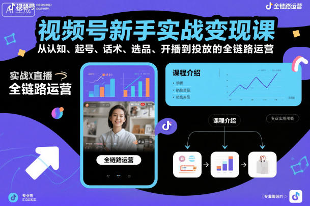 视频号新手实战变现课，从认知、起号、话术、选品、开播到投放的全链路运营-靠谱项目库