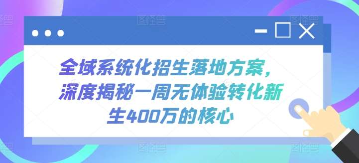 全域系统化招生落地方案，深度揭秘一周无体验转化新生400万的核心-靠谱项目库