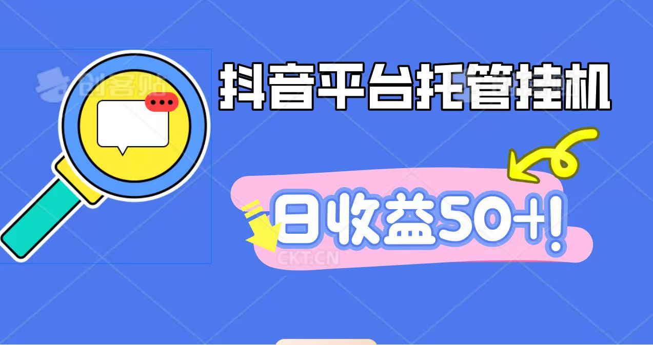 抖音平台托管挂机，打粉引流一条龙，包回收，仅需一部手机即可无限挂机，日收益50+-靠谱项目库