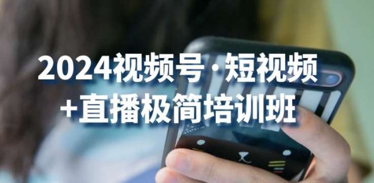 2024视频号·短视频+直播极简培训班：抓住视频号风口，流量红利-靠谱项目库