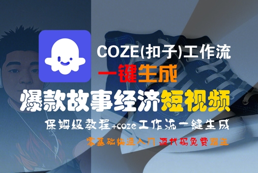 COZE(扣子)工作流一键生成爆款故事经济短视频，保姆级教程，零基础快速入门-靠谱项目库