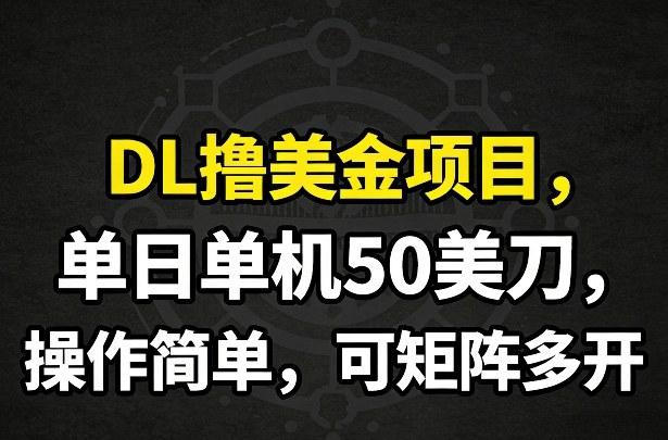 DL撸美金项目，单日单机50美刀，操作简单，可矩阵多开-靠谱项目库
